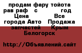 продам фару тойота рав раф 4 с 2015-2017 год › Цена ­ 18 000 - Все города Авто » Продажа запчастей   . Крым,Белогорск